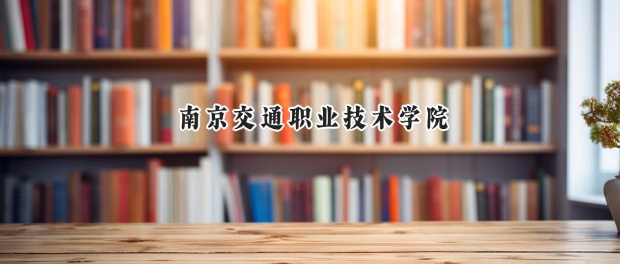  2025南京交通职业技术学院录取分数线：河南最低389分