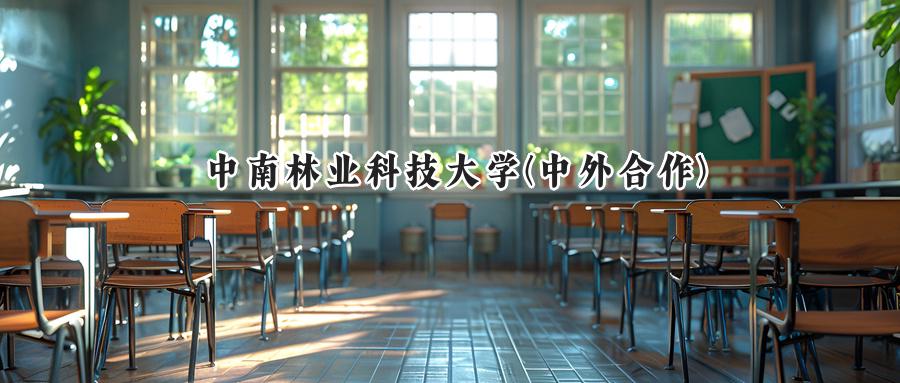  2025年中南林业科技大学（中外合作）录取分数线公布：重庆最低为497分