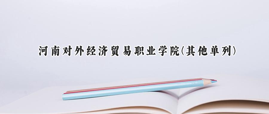 2024年河南对外经济贸易职业学院(其他单列)录取分数线:河南最低203分