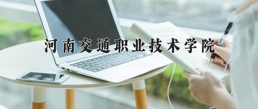 2024年河南交通职业技术学院在河南招生计划(含学费及专业录取分数)