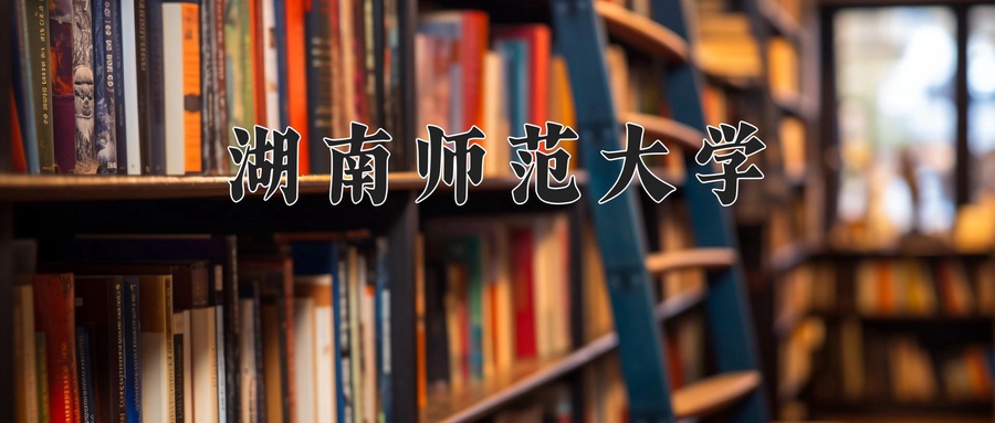  2024年湖南师范大学录取分数线公布：内蒙古最低分517分