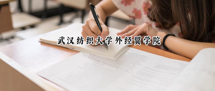2024年武汉纺织大学外经贸学院录取分数线公布:河南省最低313分