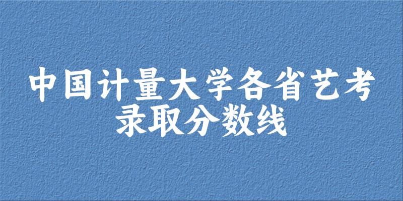 中国计量大学各省艺考录取分数线