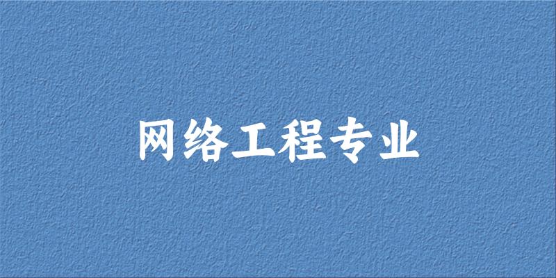全国网络工程专业大学一览：287所大学名单汇总