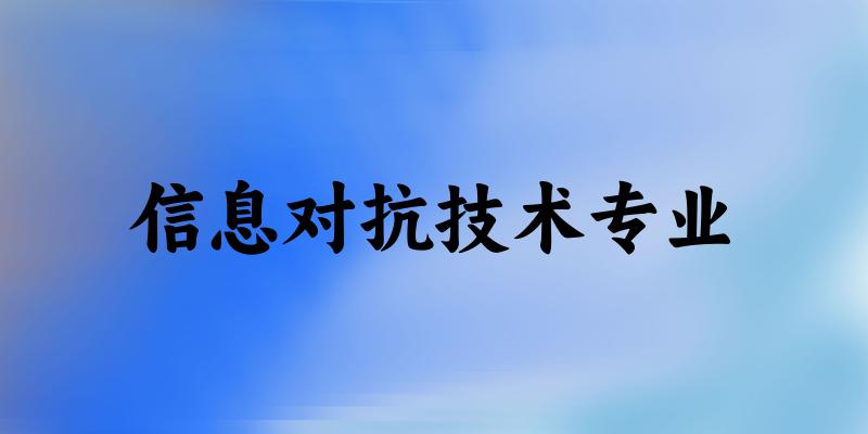 全国信息对抗技术专业大学一览：13所大学名单汇总