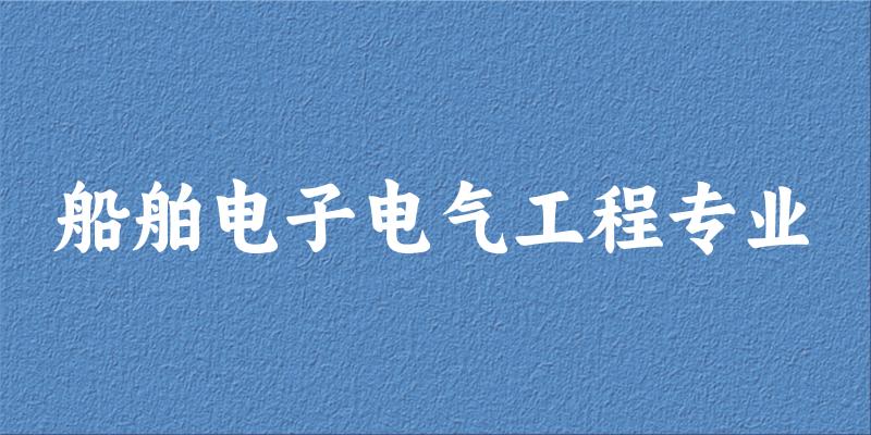 全国船舶电子电气工程专业大学一览：12所大学名单汇总
