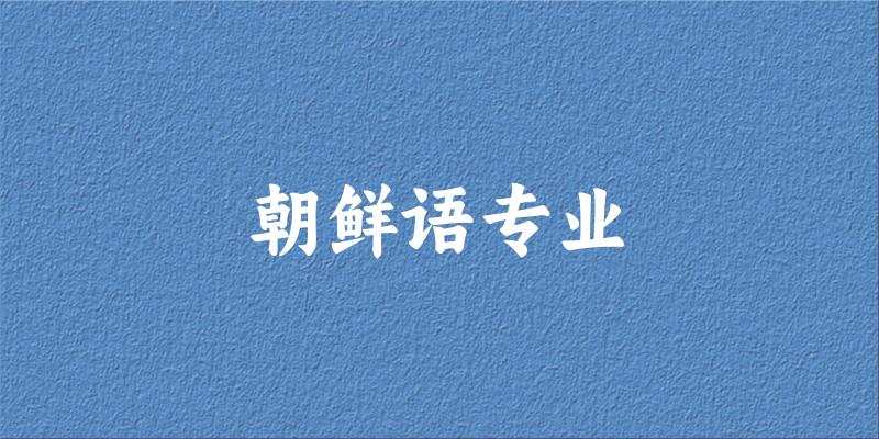全国朝鲜语专业大学一览：92所大学名单汇总