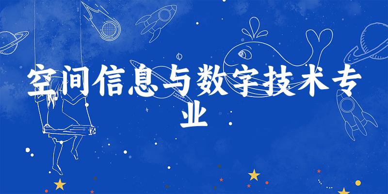 全国空间信息与数字技术专业大学一览：20所大学名单汇总