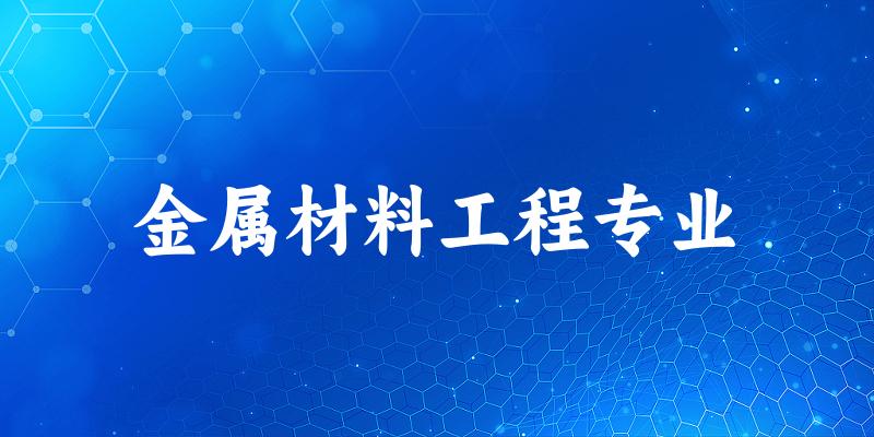 全国金属材料工程专业大学一览：129所大学名单汇总