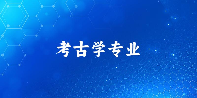 全国考古学专业大学一览：33所大学名单汇总