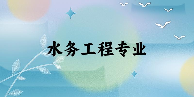 全国水务工程专业大学一览：9所大学名单汇总