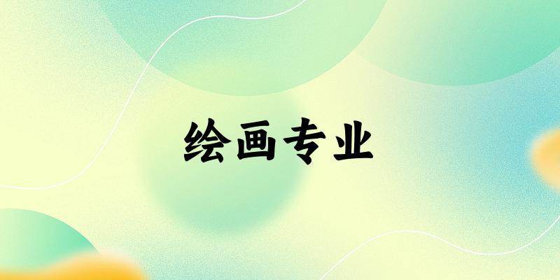 全国绘画专业大学一览：146所大学名单汇总