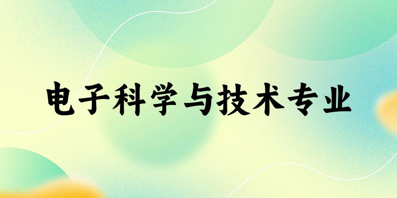 全国电子科学与技术专业大学一览：153所大学名单汇总