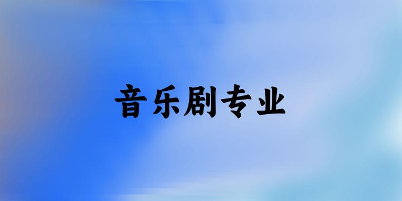 音乐剧专业大学大全：全国8所大学名单