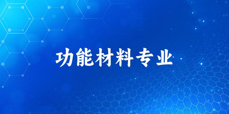全国功能材料专业大学一览：55所大学名单汇总