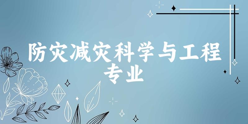 全国防灾减灾科学与工程专业大学一览：7所大学名单汇总