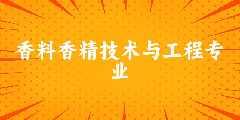 全国香料香精技术与工程专业大学一览：6所大学名单汇总