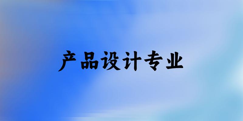 全国产品设计专业大学一览：368所大学名单汇总