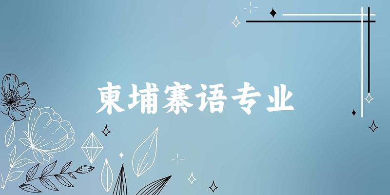 全国柬埔寨语专业大学一览：10所大学名单汇总