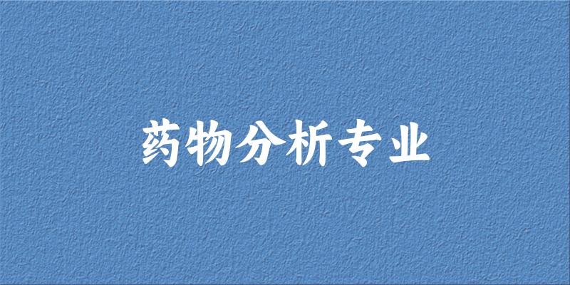 全国药物分析专业大学一览：18所大学名单汇总