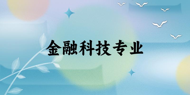 全国金融科技专业大学一览：118所大学名单汇总