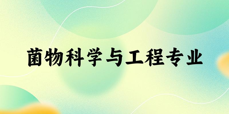 全国菌物科学与工程专业大学一览：4所大学名单汇总