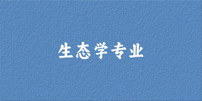 全国生态学专业大学一览：82所大学名单汇总