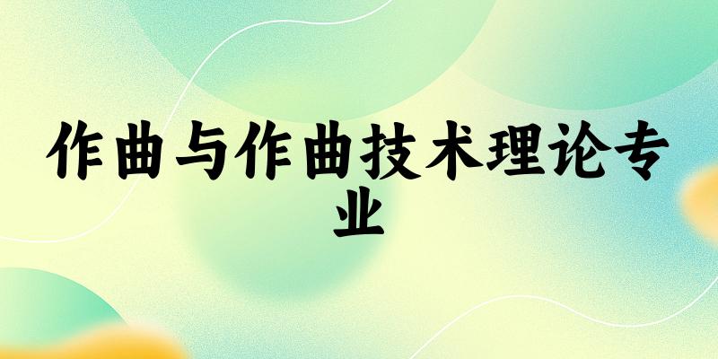 全国作曲与作曲技术理论专业大学一览：25所大学名单汇总