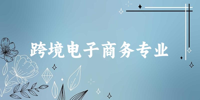 全国跨境电子商务专业大学一览：101所大学名单汇总