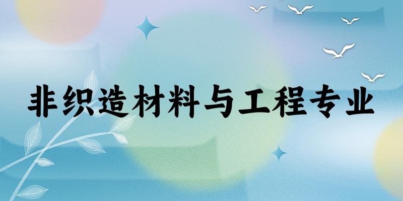 全国非织造材料与工程专业大学一览：15所大学名单汇总