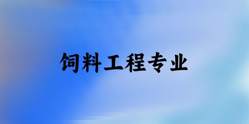全国饲料工程专业大学一览：4所大学名单汇总