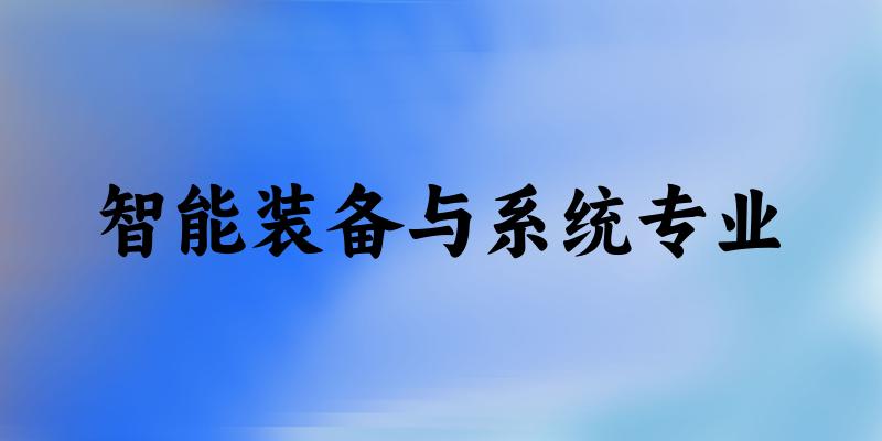 全国智能装备与系统专业大学一览：17所大学名单汇总