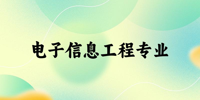 全国电子信息工程专业大学一览：628所大学名单汇总