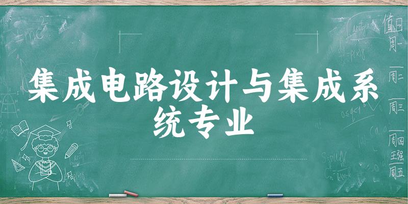 集成电路设计与集成系统专业大学大全：全国106所大学名单
