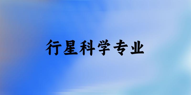 全国行星科学专业大学一览：7所大学名单汇总