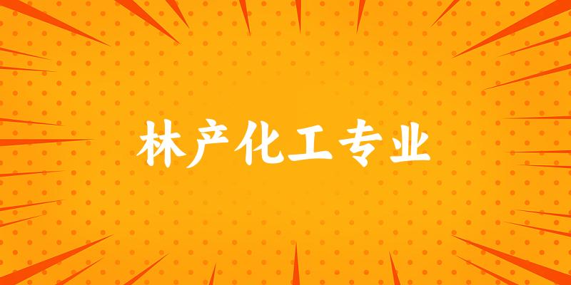 全国林产化工专业大学一览：8所大学名单汇总