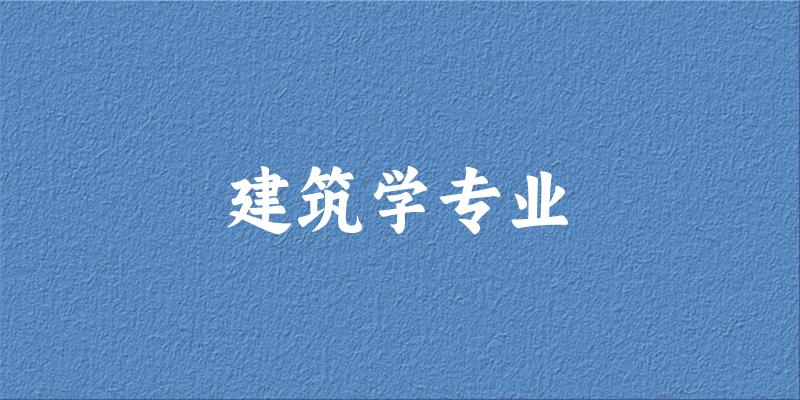 全国建筑学专业大学一览：288所大学名单汇总