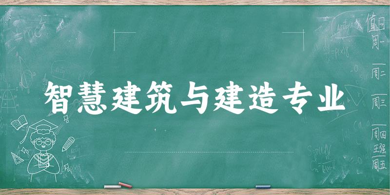 全国智慧建筑与建造专业大学一览：7所大学名单汇总