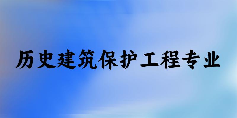 全国历史建筑保护工程专业大学一览：11所大学名单汇总