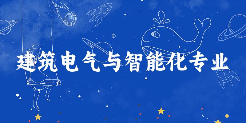 全国建筑电气与智能化专业大学一览：71所大学名单汇总