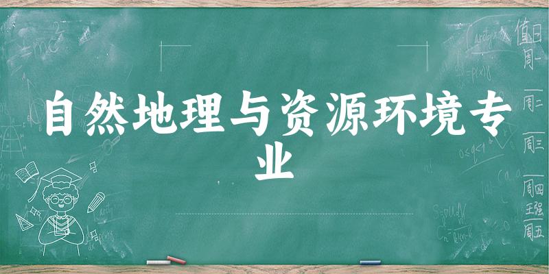 全国自然地理与资源环境专业大学一览：53所大学名单汇总