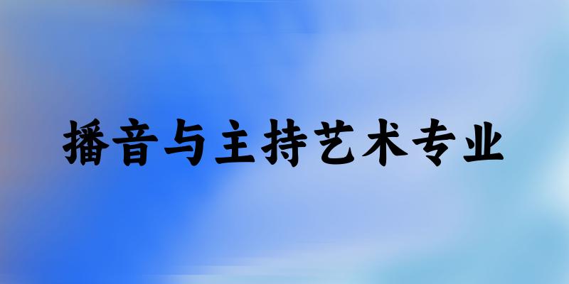 全国播音与主持艺术专业大学一览：225所大学名单汇总