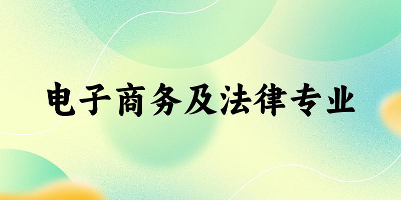 全国电子商务及法律专业大学一览：17所大学名单汇总