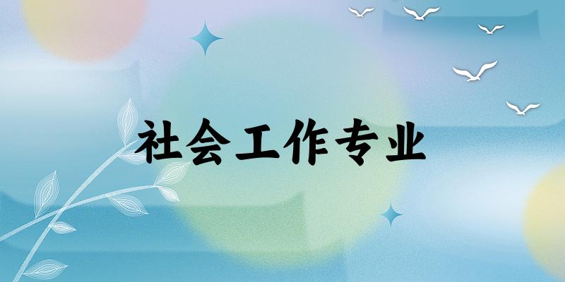 全国社会工作专业大学一览：268所大学名单汇总