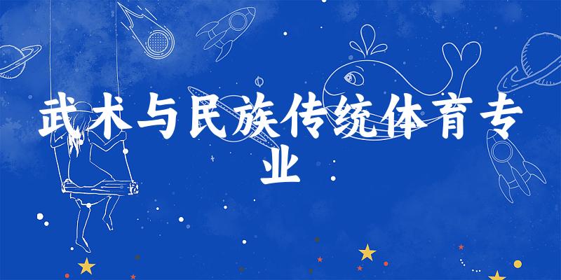 全国武术与民族传统体育专业大学一览：39所大学名单汇总