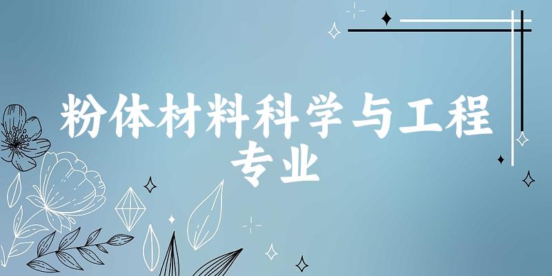 全国粉体材料科学与工程专业大学一览：9所大学名单汇总