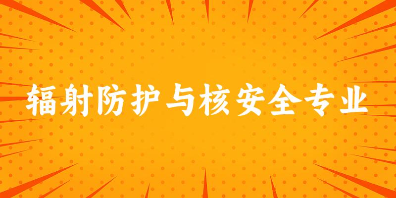 全国辐射防护与核安全专业大学一览：8所大学名单汇总