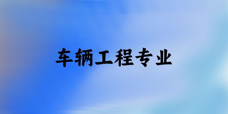 全国车辆工程专业大学一览：277所大学名单汇总