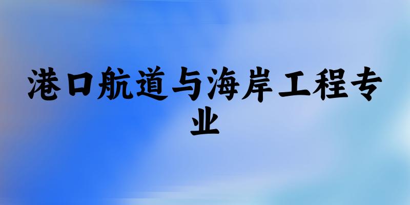 全国港口航道与海岸工程专业大学一览：32所大学名单汇总