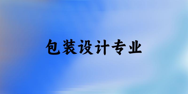 全国包装设计专业大学一览：8所大学名单汇总